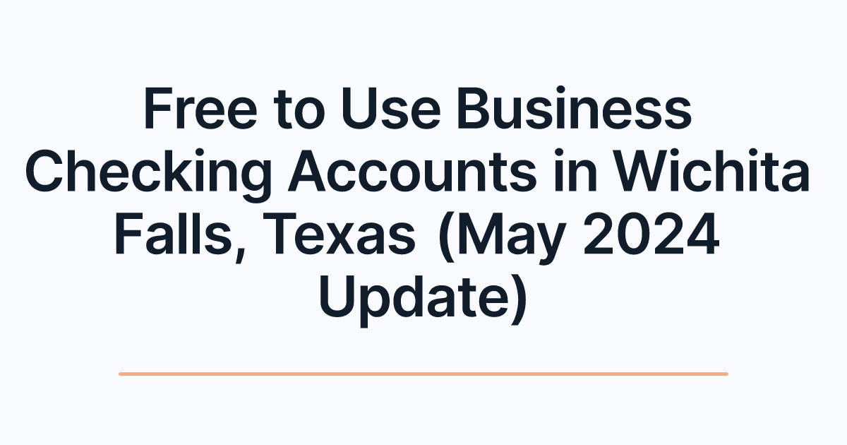 Free to Use Business Checking Accounts in Wichita Falls, Texas (May 2024 Update)
